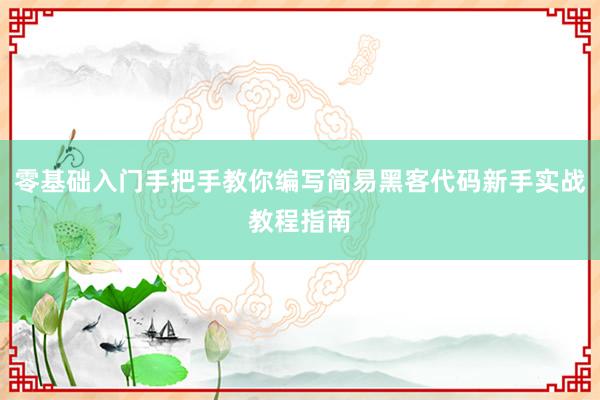 零基础入门手把手教你编写简易黑客代码新手实战教程指南