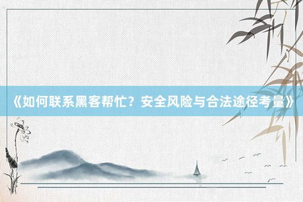 《如何联系黑客帮忙？安全风险与合法途径考量》